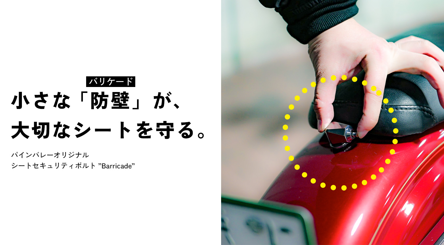 小さな「防壁」が、大切なシートを護る。パインバレーオリジナルのシートセキュリティボルト「Barricade」